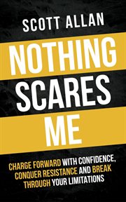 Nothing Scares Me : Charge Forward With Confidence, Conquer Resistance, and Break Through Your Limita. Bulletproof Mindset Mastery cover image
