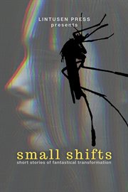 Small shifts: short stories of fantastical transformation cover image