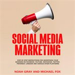 Social media marketing : step by step instructions for advertising your business on Facebook, YouTube, Instagram, Twitter, Pinterest, LinkedIn and various other platforms cover image