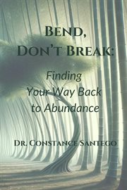 Bend, Don't Break : Finding Your Way Back to Abundance cover image