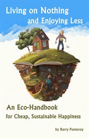 Living on Nothing and Enjoying Less : An Eco-Handbook for Cheap, Sustainable Happiness cover image