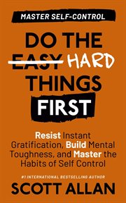 Do the Hard Things First : Master Self-Control. Resist Instant Gratification, Build Mental Toughness,. Do the Hard Things First cover image