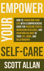 Empower Your Self Care : How to Transform Your Life With a Comprehensive Guide for Reducing Stress, I cover image