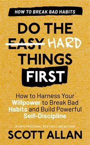 Do the Hard Things First : Breaking Bad Habits. How to Harness Your Willpower to Break Bad Habits. Do the Hard Things First cover image