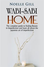Wabi-Sabi Home. The Complete Guide to Finding Beauty in Imperfection and Learn All About the Japanes cover image