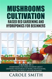 Mushrooms Cultivation,Raised Bed Gardening and Hydroponics for Beginners : 3 Books in 1, Everythin. Gardening cover image