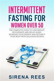 Intermittent Fasting for Women Over 50 : The Complete Guide to Lose Weight, Rejuvenate and Delay A. Diet cover image