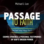 Passage to faith. Cosmic Evidence And Personal Testimonies Of God's Unseen Power cover image
