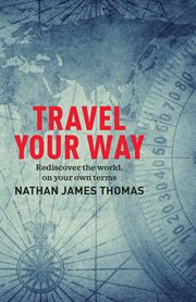 Travel your way : rediscover the world, on your own terms cover image