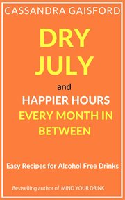 Dry July and Happier Hours Every Month in Between : Easy Recipes for Alcohol Free Drinks cover image