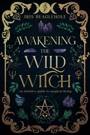 Awakening the Wild Witch : An Intuitive Guide to Magical Living cover image