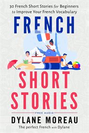 French Short Stories - Thirty French Short Stories for Beginners to Improve your French Vocabulary : Thirty French Short Stories for Beginners to Improve your French Vocabulary cover image