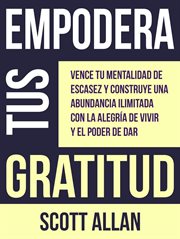 Empodera Tus Gratitud : Vence tu mentalidad de escasez y construye una abundancia ilimitada con la al. Spanish cover image