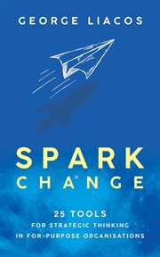Spark Change : 25 Tools for Strategic Thinking in For-Purpose Organisations cover image