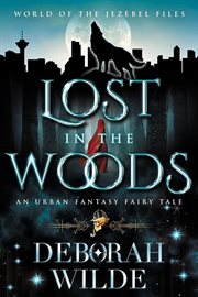 Lost in the Woods : An Urban Fantasy Fairy Tale. World of the Jezebel Files cover image