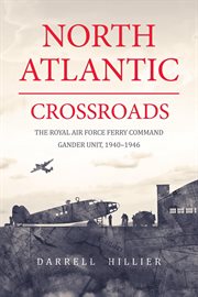 North Atlantic Crossroads: The Royal Air Force Ferry Command Gander Unit, 1940-1946 : The Royal Air Force Ferry Command Gander Unit, 1940 cover image