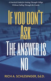 If You Don't Ask the Answer Is No : A Practical Guide for Getting Through College Without Falling cover image