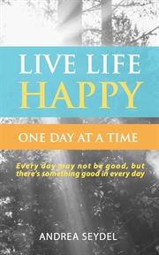Live life happy: one day at a time : one day at a time cover image