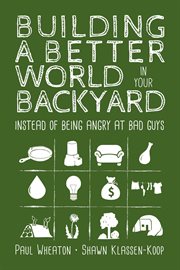 Building a better world in your backyard : instead of being angry at bad guys cover image