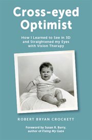 Cross-Eyed Optimist : How I Learned to See in 3D and Straightened My Eyes With Vision Therapy cover image