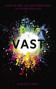 Vast : stories of mind, soul and consciousness in a technological age cover image