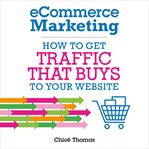 ECommerce marketing : how to drive traffic that buys to your website cover image