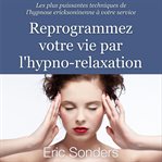 Reprogrammez votre vie par l'hypno-relaxation. Les plus puissantes techniques de l'hypnose ericksonienne à votre service cover image