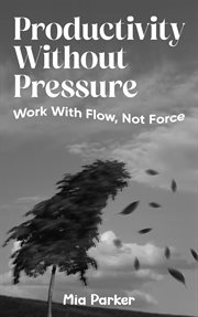 Productivity Without Pressure : Work With Flow, Not Force cover image