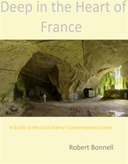 Deep in the Heart of France : A Guide to the Loire Valley's Contemporary Caves cover image