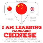 I am learning Mandarin Chinese : words, phrases, expressions to talk while traveling and at work cover image