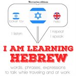 I am learning Hebrew : words, phrases, expressions to talk while traveling and at work cover image