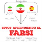 Estoy aprendiendo el Farsi : palabras, frases y expresiones para hablar en viaje y al trabajo cover image