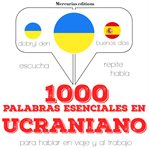 1000 palabras esenciales en ucraniano. Escucha, Repite, Habla : curso de idiomas cover image