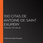 100 citas de antoine de saint exupéry. Colección 100 citas de cover image