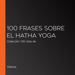 100 frases sobre el hatha yoga. Colección 100 citas de cover image