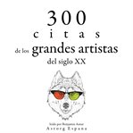 300 citas de los grandes artistas del siglo x.. Colección las mejores citas cover image