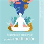 Respiración conciencia para la meditación. Lo esencial de la relajación cover image