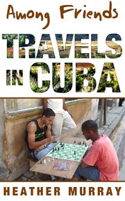 Among friends : travels in Cuba cover image