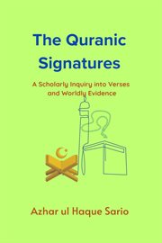 The Quranic Signatures : A Scholarly Inquiry Into Verses and Worldly Evidence cover image