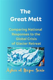 The Great Melt : Comparing National Responses To The Global Crisis Of Glacier Retreat cover image