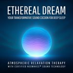 Ethereal Dream - Your Transformative Sound Cocoon for Deep Sleep : Atmospheric Relaxation Therapy With Certified Neowaves™ Sound Technology cover image