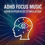 ADHD Focus Music - ADHD Hyperfocus Stimulation : Tune Into Your Own Channel of Clarity. ADHD Hyperfocus Stimulation cover image
