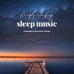 Deeply Relaxing Sleep Music : Atmospheric Relaxation Therapy cover image