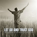Let Go and Trust God : Powerful Prayers for Inner Strength and Divine Guidance cover image
