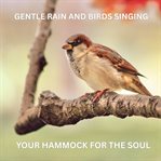 Gentle Rain and Birdsong - Nature Sounds for Relaxation : Your Hammock for the Soul: Peaceful Ambient Soundscapes to Unwind and De-Stress cover image