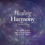 The Healing Harmony Collection: Therapeutic Sounds and Calming Melodies for Restful Nights : Soothing Sounds to Drift Away. Healing Harmony cover image