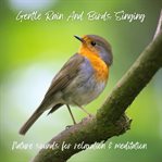 Gentle rain and birds singing : nature sounds for relaxation & meditation cover image