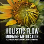 Holistic flow morning meditation : activating the stream of life's energy cover image
