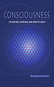 Consciousness : its nature, purpose, and how to use it cover image
