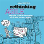 Rethinking agile. Why Agile Teams Have Nothing To Do With Business Agility cover image